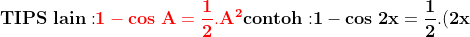 \\\mathbf{TIPS\;lain:}\\\\ {\color{Red} \mathbf{1-cos\;A=\frac{1}{2}.A^2}} \\\\\mathbf{contoh:} \\\\\mathbf{1-cos\;2x=\frac{1}{2}.(2x)^2=\frac{1}{2}.4x^2=2x^2}